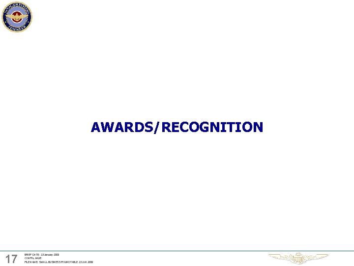 AWARDS/RECOGNITION 17 BRIEF DATE: 23 January 2009 CONFIG. MGR: FILE NAME: SMALL BUSINESS ROUNDTABLE