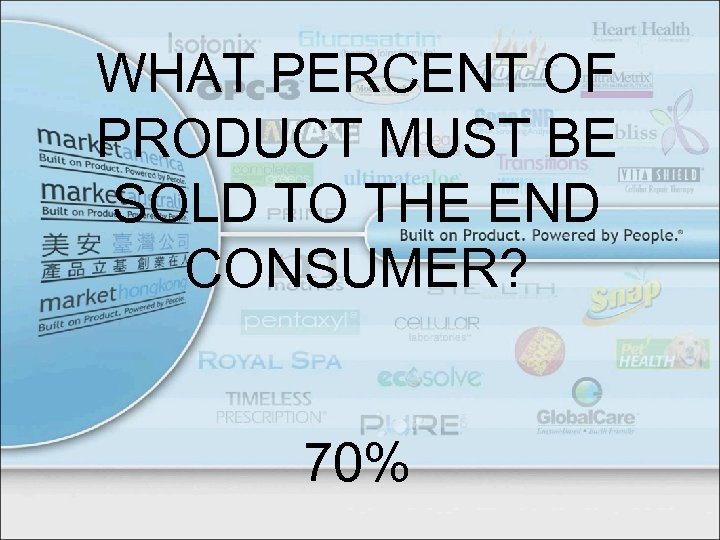 WHAT PERCENT OF PRODUCT MUST BE SOLD TO THE END CONSUMER? 70% 