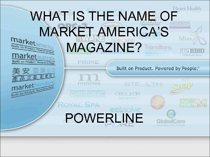 WHAT IS THE NAME OF MARKET AMERICA’S MAGAZINE? POWERLINE 
