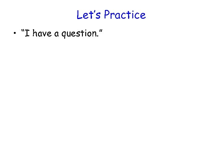 Let’s Practice • “I have a question. ” 