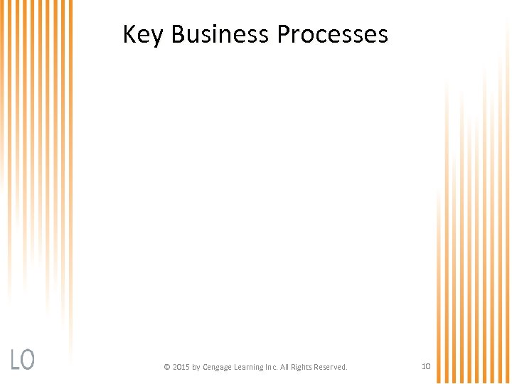 Key Business Processes © 2015 by Cengage Learning Inc. All Rights Reserved. 10 