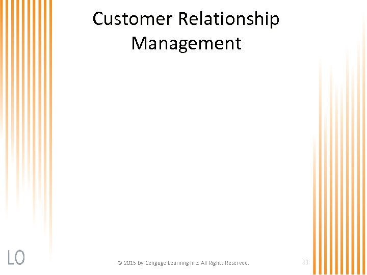 Customer Relationship Management © 2015 by Cengage Learning Inc. All Rights Reserved. 11 