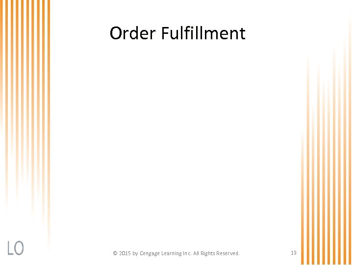 Order Fulfillment © 2015 by Cengage Learning Inc. All Rights Reserved. 13 
