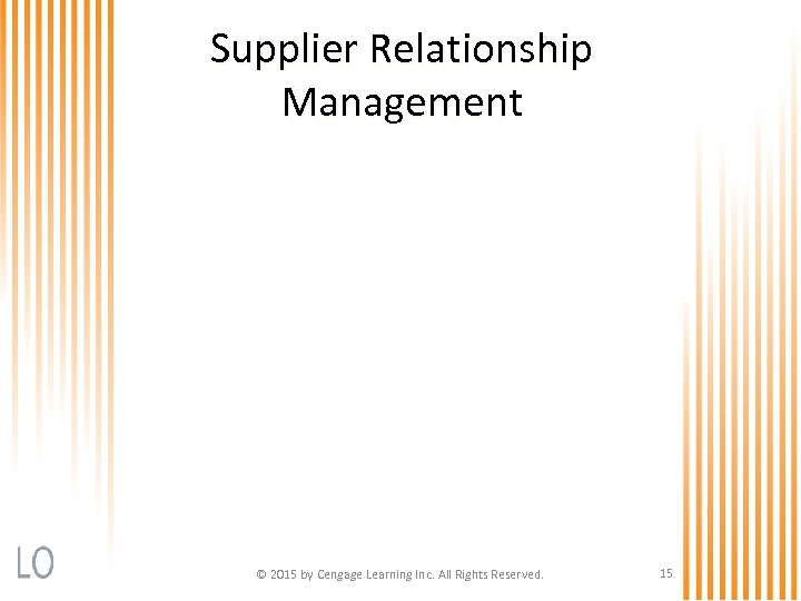 Supplier Relationship Management © 2015 by Cengage Learning Inc. All Rights Reserved. 15 