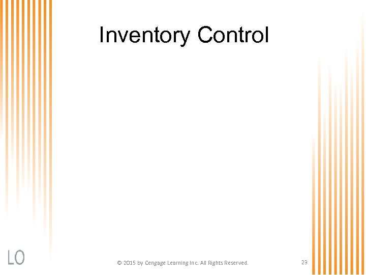 Inventory Control © 2015 by Cengage Learning Inc. All Rights Reserved. 23 