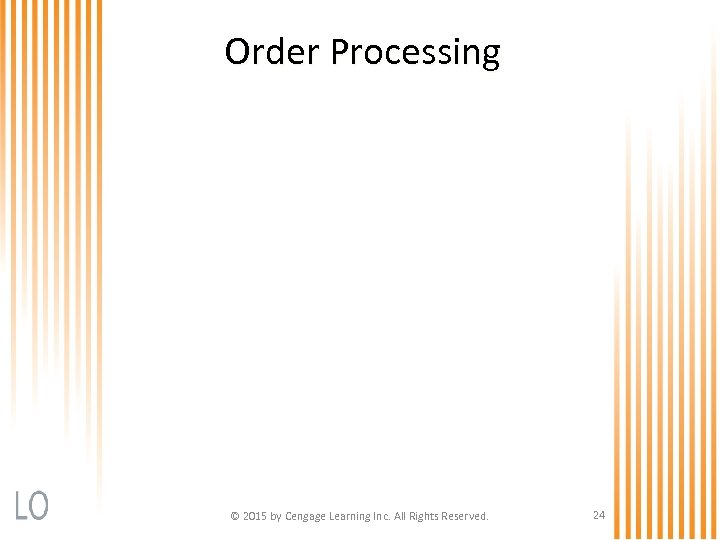 Order Processing © 2015 by Cengage Learning Inc. All Rights Reserved. 24 