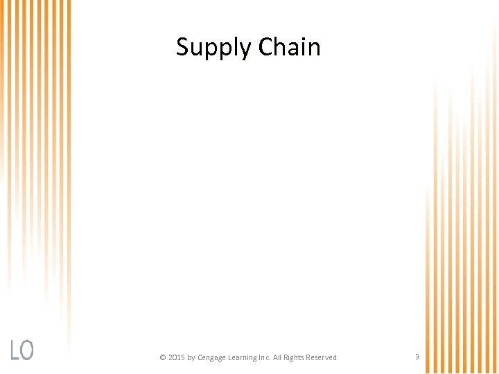Supply Chain © 2015 by Cengage Learning Inc. All Rights Reserved. 3 