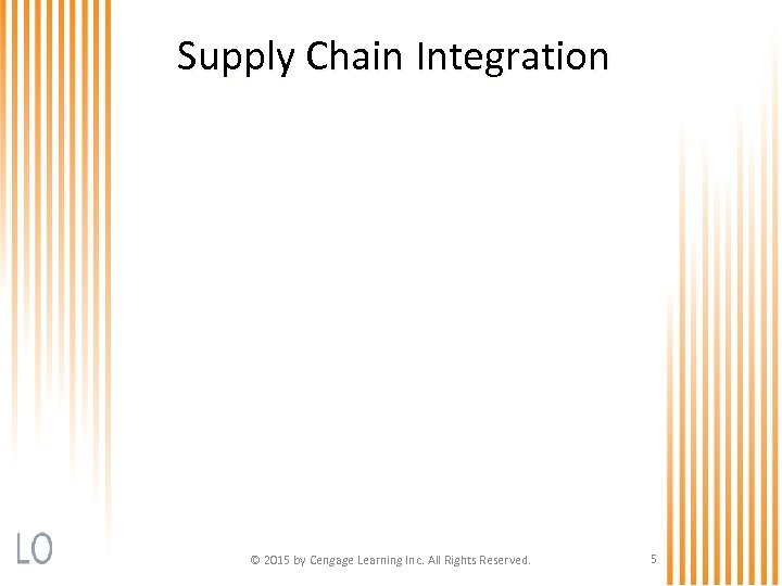 Supply Chain Integration © 2015 by Cengage Learning Inc. All Rights Reserved. 5 