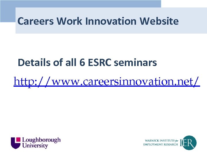 Careers Work Innovation Website Details of all 6 ESRC seminars http: //www. careersinnovation. net/