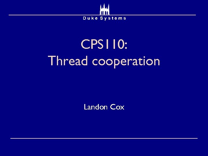 CPS 110: Thread cooperation Landon Cox 