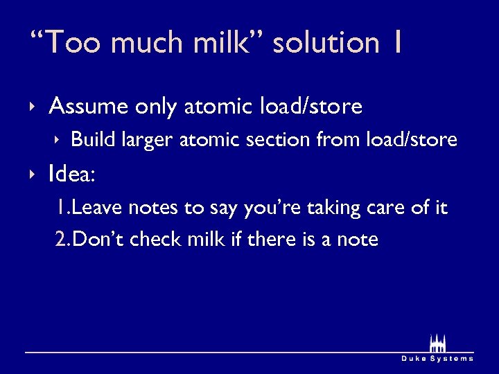 “Too much milk” solution 1 ê Assume only atomic load/store ê Build larger atomic