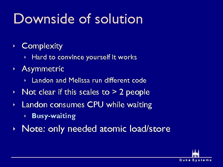 Downside of solution ê Complexity ê Hard to convince yourself it works ê Asymmetric