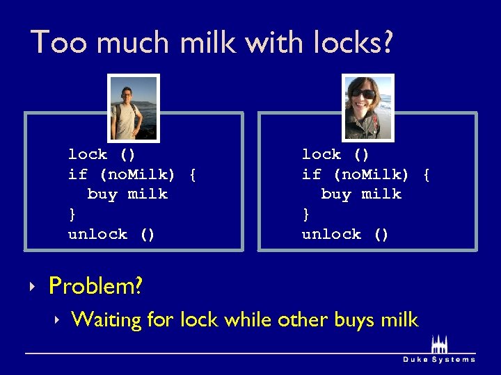 Too much milk with locks? lock () if (no. Milk) { buy milk }