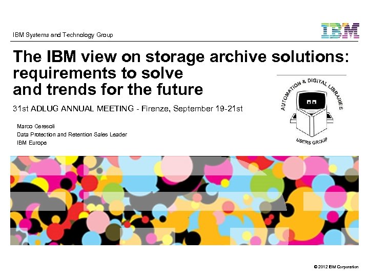 IBM Systems and Technology Group The IBM view on storage archive solutions: requirements to