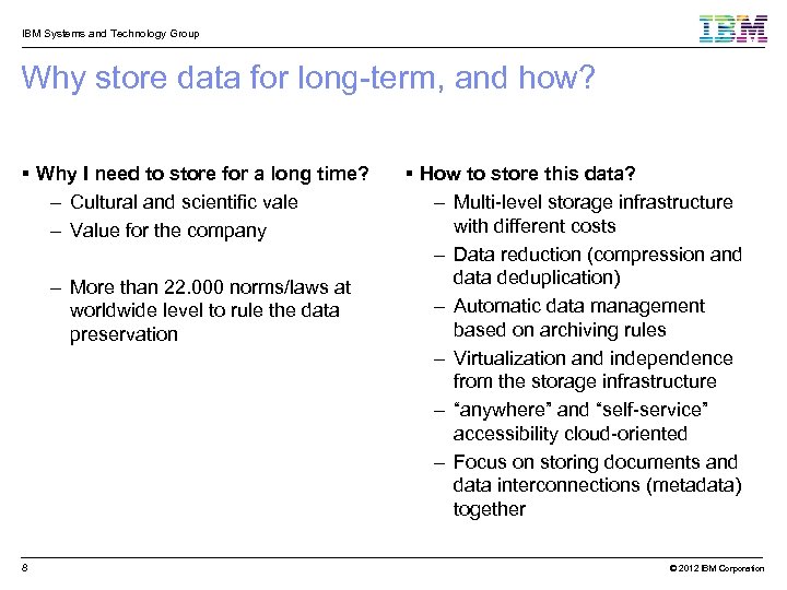 IBM Systems and Technology Group Why store data for long-term, and how? Why I