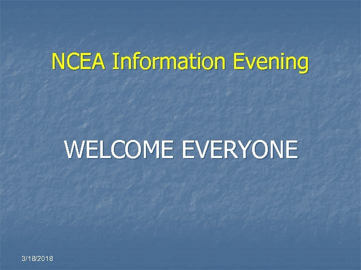 NCEA Information Evening WELCOME EVERYONE 3/18/2018 
