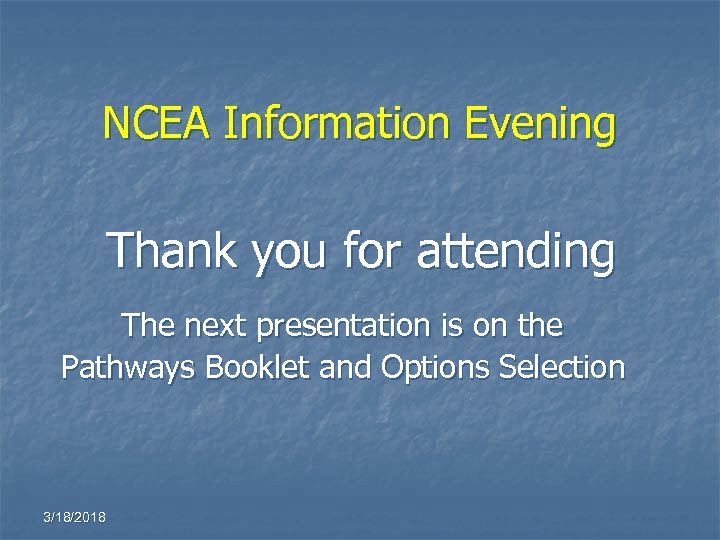 NCEA Information Evening Thank you for attending The next presentation is on the Pathways