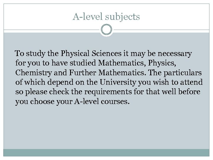 A-level subjects To study the Physical Sciences it may be necessary for you to