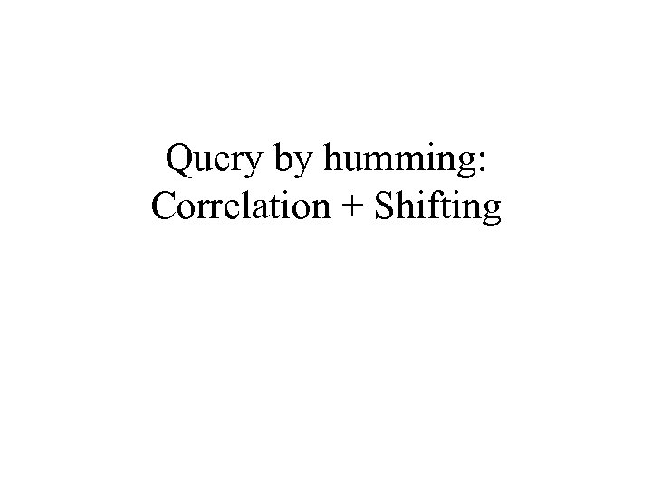 Query by humming: Correlation + Shifting 