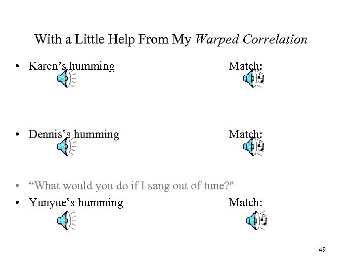 With a Little Help From My Warped Correlation • Karen’s humming Match: • Dennis’s