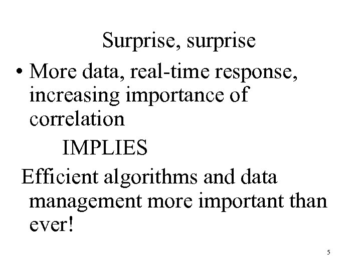 Surprise, surprise • More data, real-time response, increasing importance of correlation IMPLIES Efficient algorithms