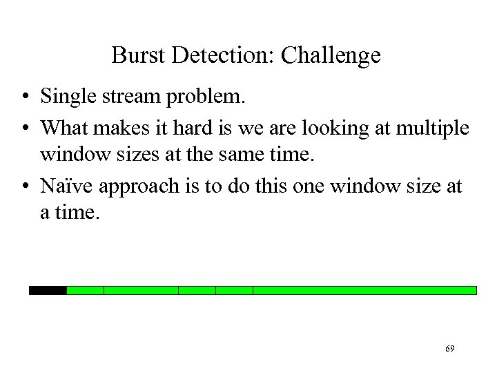 Burst Detection: Challenge • Single stream problem. • What makes it hard is we