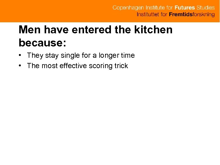 Men have entered the kitchen because: • They stay single for a longer time