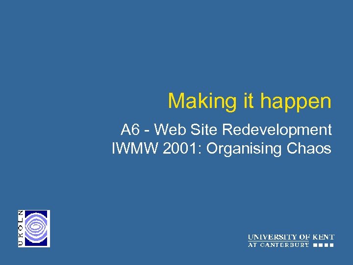 Making it happen A 6 - Web Site Redevelopment IWMW 2001: Organising Chaos 