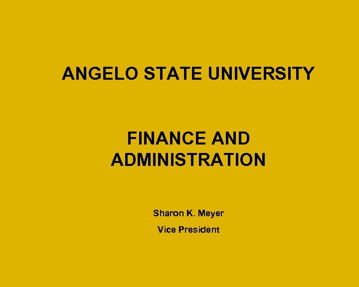 ANGELO STATE UNIVERSITY FINANCE AND ADMINISTRATION Sharon K. Meyer Vice President 