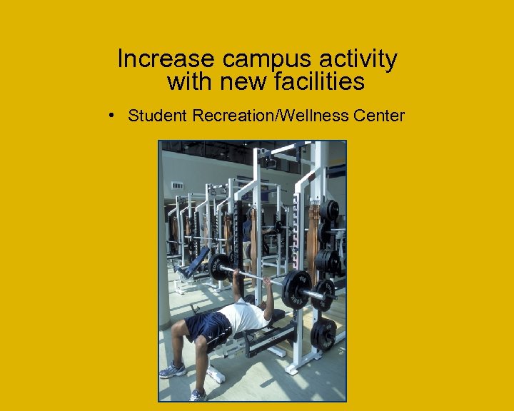 Increase campus activity with new facilities • Student Recreation/Wellness Center 