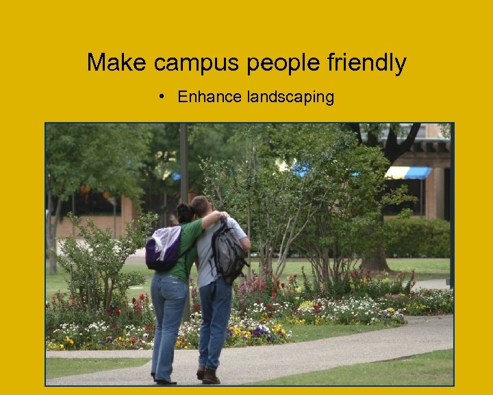 Make campus people friendly • Enhance landscaping 