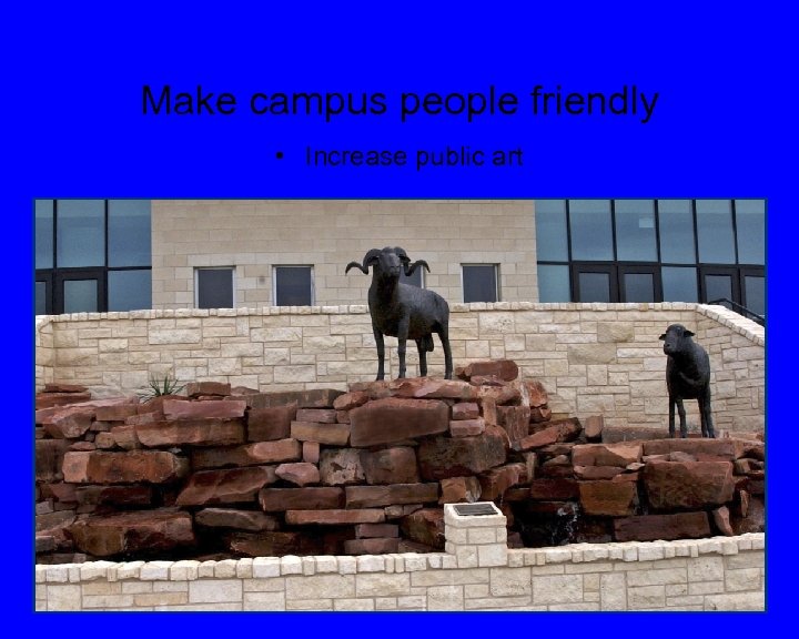 Make campus people friendly • Increase public art 