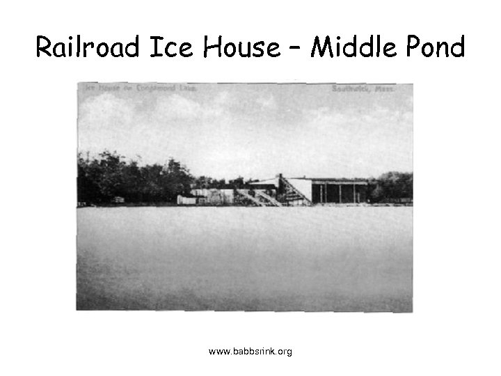 Railroad Ice House – Middle Pond www. babbsrink. org 