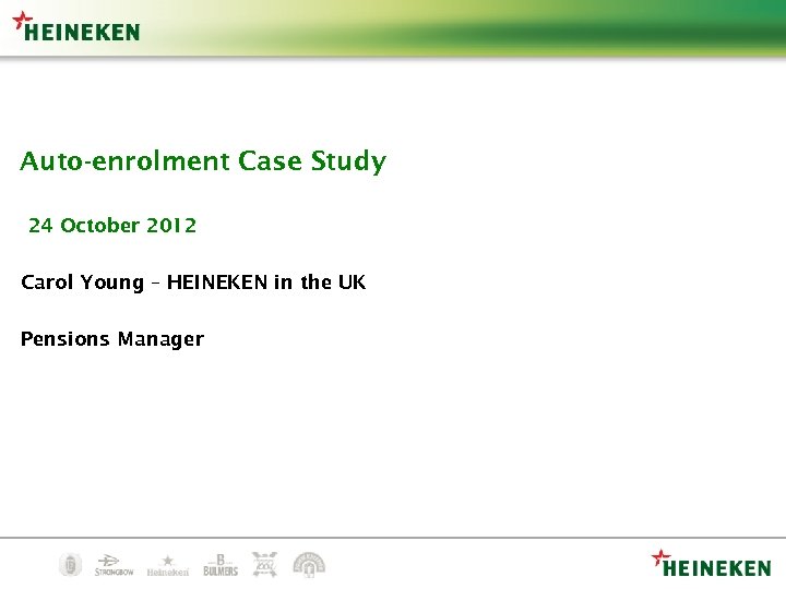 Auto-enrolment Case Study 24 October 2012 Carol Young – HEINEKEN in the UK Pensions