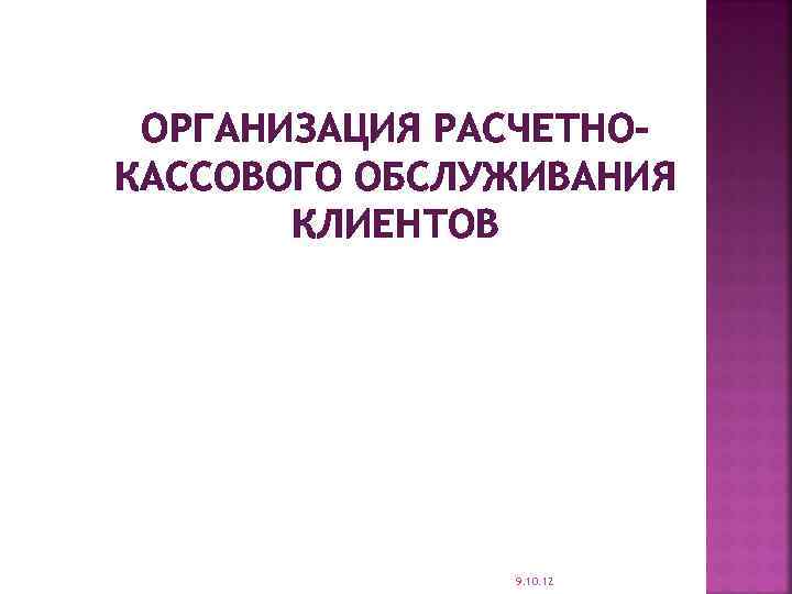 ОРГАНИЗАЦИЯ РАСЧЕТНОКАССОВОГО ОБСЛУЖИВАНИЯ КЛИЕНТОВ 9. 10. 12 