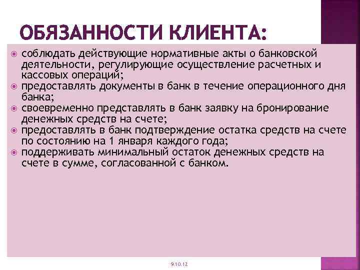 ОБЯЗАННОСТИ КЛИЕНТА: соблюдать действующие нормативные акты о банковской деятельности, регулирующие осуществление расчетных и кассовых