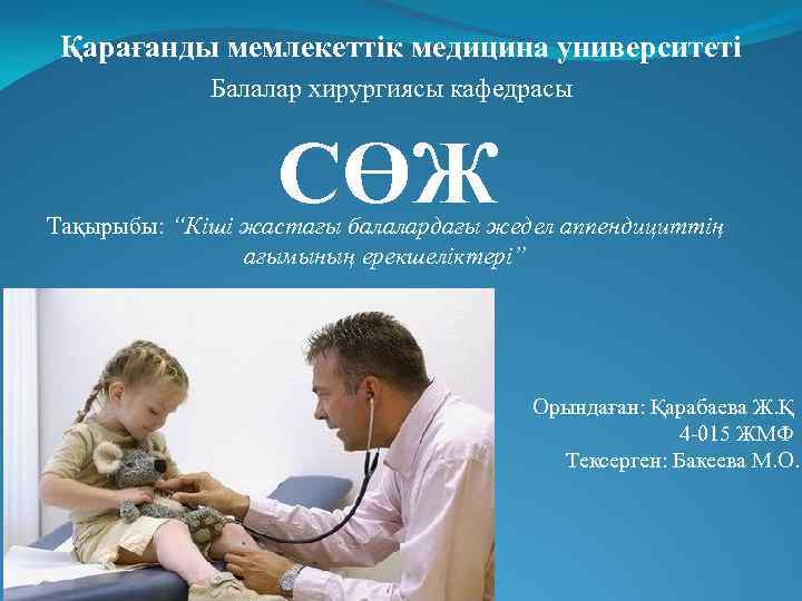 Қарағанды мемлекеттік медицина университеті Балалар хирургиясы кафедрасы СӨЖ Тақырыбы: “Кіші жастағы балалардағы жедел аппендициттің