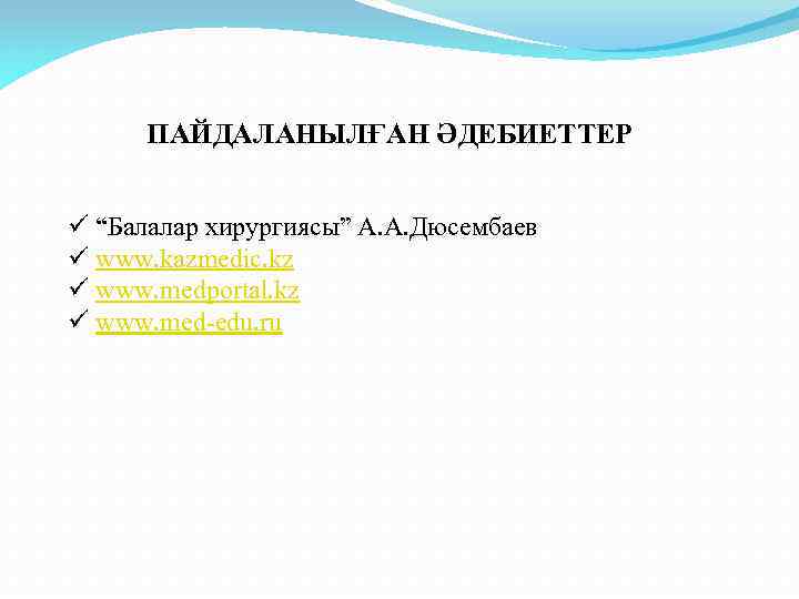 ПАЙДАЛАНЫЛҒАН ӘДЕБИЕТТЕР ü “Балалар хирургиясы” А. А. Дюсембаев ü www. kazmedic. kz ü www.