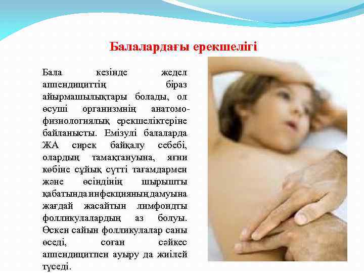 Балалардағы ерекшелігі Бала кезінде жедел аппендициттің біраз айырмашылықтары болады, ол өсуші организмнің анатомофизиологиялық ерекшеліктеріне