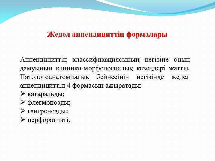Жедел аппендициттің формалары Аппендициттің классификациясының негізіне оның дамуының клинико-морфологиялық кезеңдері жатты. Патологоанатомиялық бейнесінің негізінде