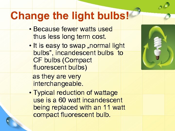 Change the light bulbs! • Because fewer watts used thus less long term cost.
