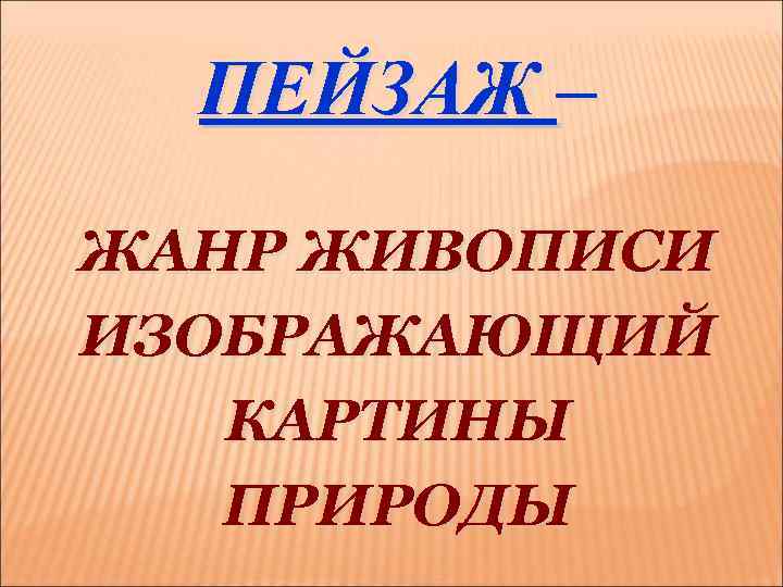 ПЕЙЗАЖ – ЖАНР ЖИВОПИСИ ИЗОБРАЖАЮЩИЙ КАРТИНЫ ПРИРОДЫ 