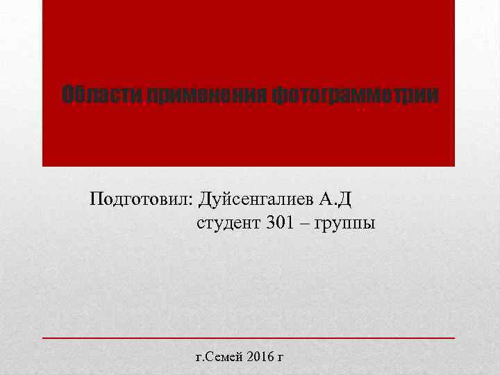 Области применения фотограмметрии Подготовил: Дуйсенгалиев А. Д студент 301 – группы г. Семей 2016