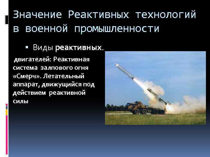 Значение Реактивных технологий в военной промышленности Виды реактивных. двигателей: Реактивная система залпового огня «Смерч»