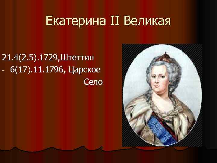 Екатерина II Великая 21. 4(2. 5). 1729, Штеттин - 6(17). 11. 1796, Царское Село