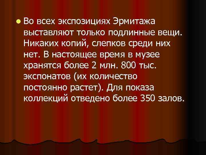 l Во всех экспозициях Эрмитажа выставляют только подлинные вещи. Никаких копий, слепков среди них