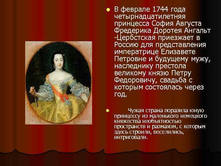 l В феврале 1744 года четырнадцатилетняя принцесса София Августа Фредерика Доротея Ангальт -Цербстская приезжает