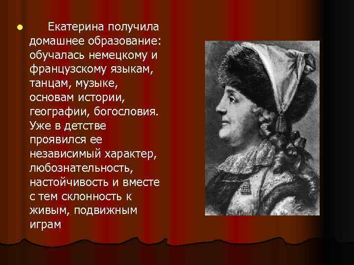 l Екатерина получила домашнее образование: обучалась немецкому и французскому языкам, танцам, музыке, основам истории,