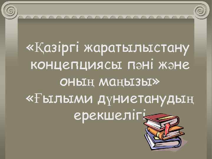  «Қазіргі жаратылыстану концепциясы пәні және оның маңызы» «Ғылыми дүниетанудың ерекшелігі 