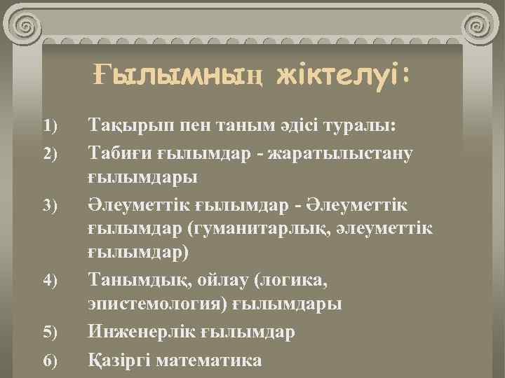 Ғылымның жіктелуі: 1) 2) 3) 4) 5) 6) Тақырып пен таным әдісі туралы: Табиғи